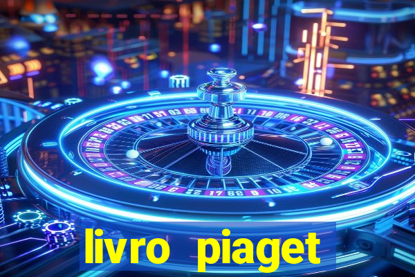 livro piaget desenvolvimento infantil pdf